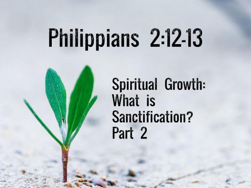 Philippians 2:12-13 • Spiritual Growth: What Is Sanctification? Part 2